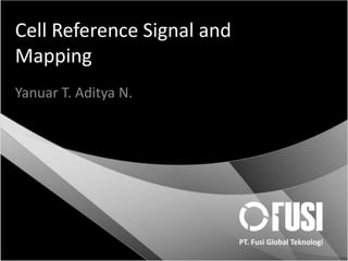 Cell Reference Signal and
Mapping
Yanuar T. Aditya N.
 