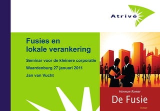 Fusies en  lokale verankering Seminar voor de kleinere corporatie Waardenburg 27 januari 2011 Jan van Vucht 