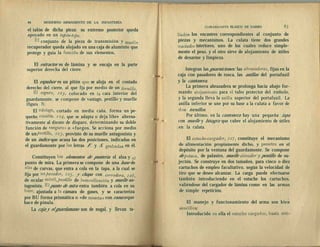 84 MODERNO ARMAMENTO DE LA INFANTERÍA
el talón de dicha pieza: su extremo posterior queda
apoyado en un tapón-tope.
El conjunto de la pieza de transmisión y muelle
recuperador queda alojado en una caja de aluminio que
protege y guía la función de sus elementos,
El extractor es de lámina y se encaja en la parte
superior derecha del cierre.
El expulsor es un pitón que se aloja en el costado
derecho del cierre, al que fija por medio de un tornillo.
El seguro, 123, colocado en la cara interior del
guardamonte, se compone de vastago, pestillo y muelle
(figura 7).
El vastago, cortado en media caña, forma un pe-
queño escalón, 124, que se adapta o deja libre alterna-
tivamente al diente de disparo, determinando su doble
función de «seguros o «fuegos. Se acciona por medio
de un pestillo, 123, provisto de su muelle antagonista y
de un índice que acusa las dos posiciones, indicadas en
el guardamonte por las letras F. y S. grabadas en él.
Constituyen los elementos de puntería el alza y el
punto de mira. La primera se compone de una base de
alza de curvas, que entra a cola en la tapa, a la cual se
fija por un pasador, 125, y chapa con corredera, 126,
de ocular móvil, pestillo de inmovilización y muelle an-
tagonista. El punto de mira entra también a cola en su
liase, ajustada a la cámara de gases, y se caracteriza
por BU forma prismática o «de meseta» con ranura que
hace de pínula.
La caja y el guardamano son de nogal, y llevan ta-
COMANDANTE BLASCO DE NARRO i$5
liados los encastres correspondientes al conjunto de
piezas y mecanismos. La culata tiene dos grandes
"vaciados interiores, uno de los cuales reduce simple-
mente el peso, y el otro sirve de alojamiento de útiles
de desarme y limpieza.
Integran las guarniciones: las abrazaderas, fijas en la
caja con pasadores de rosca, las anillas del portafusil
y la cantonera.
La primera abrazadera se prolonga hacia abajo for-
mando alojamiento para el tubo protector del émbolo,
y la segunda lleva la anilla superior del portafusil. La
anilla inferior se une por su base a la culata a favor de
•dos tornillos.
Por último, en la cantonera hay una pequeña tapa
con muelle y bisagra que cubre el alojamiento de útiles
en la culata.
El estuche-cargador, 12?, constituye el mecanismo
de alimentación propiamente dicho, y penetra en el
depósito por la ventana del guardamonte. Se compone
de petaca, de palastro, muelle elevador -y pestillo de su-
jeción. Se construye en dos tamaños, para cinco o diez
cartuchos de empleo facultativo, según la velocidad de
tiro que se desee alcanzar. La carga puede efectuarse
también introduciendo en el estuche los cartuchos,
valiéndose del cargador de lámina como en las armas
de simple repetición.
El manejo y funcionamiento del arma son bien
sencillos:
Introducido on ella el estuche cargador, basta reti-
 