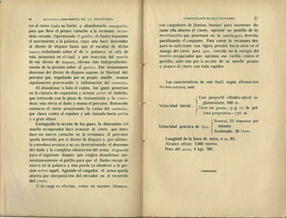 86 MODERNO ARMAMENTO DE LA INFANTERÍA
rar el cierre hasta su límite y abandonarlo enseguida,,
para que lleve el primer cartucho a la recámara deján-
dola cerrada. Oprimiendo el gatillo, el fiador transmite
el movimiento a la palanca, cuya uña hace descender
al diente de disparo hasta que el escalón de dicho
fiador, resbalando sobre el de la palanca, se zafa de
ésta, momento en el cual, y por reacción del .muelle
de ese diente de disparo, elévase éste independiente-
mente de la presión sobre el gatillo. Ese instantáneo
descenso del diente de disparo supone ia libertad del.
percutor que, impulsado por su propio muelle, avanza
rápidamente provocando la inflamación del cartucho.
Al abandonar la bala el cañón, los gases penetran
en la cámara de expansión y actúan sobre el émbolo,
que retrocede con la pieza de transmisión y la corre-
dera; esta eleva el dado y monta el percutor. Retrocede
entonces el cierre arrastrando la vaina del cartucho,
que choca contra el expulsor y sale lanzada hacia arriba
y a gran altura.
Extinguida la acción de los gases, la distensión del;
muelle recuperador hace avanzar al cierre, que intro-
duce un nuevo cartucho en la recámara; el percutor
queda detenido por el diente de disparo y, por ultimo,
la corredera avanza a su vez determinando el descenso
del dado y la completa obturación del arma, dispuesta
para el siguiente disparo que exigirá abandonar mo-
mentáneamente el gatillo para que el fiador encaje de
nuevo en la palanca y ésta pueda ya obedecer a la pre-
sión sobre aquél. Agotado el cargador, el arma queda
abierta por interposición del elevador en el recorrido
del cierre.
SI la carga se efectúa, como en nuestro Máusser,,
COMANDANTE BLASCO DE NARRO
con cargadores de lámina, bastará para mantener du-
rante ella abierto el cierre, oprimir su pestillo de in-
movilización que penetrará en la varilla-guía derecha,
paralizando el conjunto. Para cerrar la recámara des-
pués es suficiente una ligera presión hacia atrás en el
mango del cierre para que, vencida así la energía del
muelle recuperador que oprimía esa varilla contra el
pestillo, salte éste por la acción de su muelle propio
y avance el cierre con toda rapidez.
Las características de este fusil, según afirmación
•de sus autores, son:
Velocidad inicial.
Con proyectil cilindro-ojival re-
glamentario, 640 m.
ídem en punta—3 g, 15 de pól-
vora progresiva—750 m.
Velocidad práctica de tiro.,
Normal, 2$ disparos por
minuto.
Acelerado, 50 ídem.
Longitud de la línea de mira, o m, 65,
Alcance eficaz, 2.000 metros.
Peso del arma, 4 kgs. 300.
 