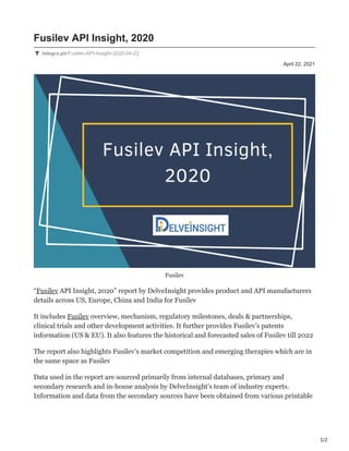 1/2
April 22, 2021
Fusilev API Insight, 2020
telegra.ph/Fusilev-API-Insight-2020-04-22
Fusilev
“Fusilev API Insight, 2020” report by DelveInsight provides product and API manufacturers
details across US, Europe, China and India for Fusilev
It includes Fusilev overview, mechanism, regulatory milestones, deals & partnerships,
clinical trials and other development activities. It further provides Fusilev’s patents
information (US & EU). It also features the historical and forecasted sales of Fusilev till 2022
The report also highlights Fusilev’s market competition and emerging therapies which are in
the same space as Fusilev
Data used in the report are sourced primarily from internal databases, primary and
secondary research and in-house analysis by DelveInsight’s team of industry experts.
Information and data from the secondary sources have been obtained from various printable
 