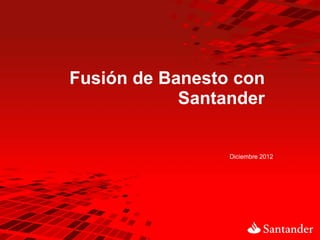 Fusión de Banesto con
            Santander


                 Diciembre 2012
 