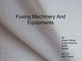 Fusing Machinery And
Equipments
By:
Anand Vikram
Aniket Sharma
Astha
Sarika
BFT-IV
NIFT Patna
 