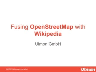 Fusing OpenStreetMap with
Wikipedia
Ulmon GmbH
08/05/2014 Linuxwochen Wien
 