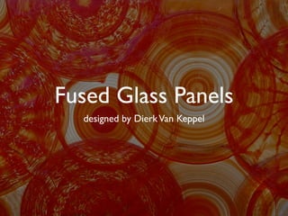 Fused Glass Panels
  designed by Dierk Van Keppel
 