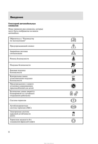 Ââåäåíèå
8
Ãëîññàðèé àâòîìîáèëüíûõ
ñèìâîëîâ
Íèæå ïðèâåäåí ðÿä ñèìâîëîâ, êîòîðûå
ìîãóò áûòü èçîáðàæåíû íà âàøåì
àâòîìîáèëå.
Îáðàòèòåñü ê Ðóêîâîäñòâó
ïî ýêñïëóàòàöèè"
Ïðåäóïðåæäàþùèé ñèìâîë
Àâàðèéíàÿ ñâåòîâàÿ
ñèãíàëèçàöèÿ
Ðåìåíü áåçîïàñíîñòè
Ïîäóøêà áåçîïàñíîñòè
Áîêîâàÿ ïîäóøêà
áåçîïàñíîñòè
Êîíòðîëüíàÿ ëàìïà
äåçàêòèâèçàöèè ïîäóøêè
áåçîïàñíîñòè
Ïðåäóïðåæäåíèå î çàïðåòå
óñòàíîâêè óäåðæèâàþùèõ
ïðèñïîñîáëåíèé äëÿ äåòåé
Áåçîïàñíûå çàìêè äâåðåé (ñ
áëîêèðîâêîé îò ñëó÷àéíîãî
îòêðûâàíèÿ ðåáåíêîì)
Ñèñòåìà òîðìîçîâ
Àíòèáëîêèðîâî÷íàÿ
ñèñòåìà òîðìîçîâ (ÀÁÑ)
Ýëåêòðîííàÿ ñèñòåìà
êóðñîâîé óñòîé÷èâîñòè
(ESP)
Òîðìîçíàÿ æèäêîñòü áåç
ñîäåðæàíèÿ ôðàêöèé íåôòè
http://ava-avto.ru/
 