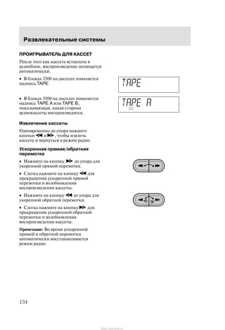 Ðàçâëåêàòåëüíûå ñèñòåìû
134
ÏÐÎÈÃÐÛÂÀÒÅËÜ ÄËß ÊÀÑÑÅÒ
Ïîñëå òîãî êàê êàññåòà âñòàâëåíà â
àóäèîáëîê, âîñïðîèçâåäåíèå íà÷èíàåòñÿ
àâòîìàòè÷åñêè.
• Â áëîêàõ 2500 íà äèñïëåå ïîÿâëÿåòñÿ
íàäïèñü TAPE.
• Â áëîêàõ 3500 íà äèñïëåå ïîÿâëÿåòñÿ
íàäïèñü TAPE A èëè TAPE B,
ïîêàçûâàþùàÿ, êàêàÿ ñòîðîíà
àóäèîêàññåòû âîñïðîèçâîäèòñÿ.
Èçâëå÷åíèå êàññåòû
Îäíîâðåìåííî äî óïîðà íàæìèòå
êíîïêè è , ÷òîáû èçâëå÷ü
êàññåòó è âåðíóòüñÿ â ðåæèì ðàäèî.
Óñêîðåííàÿ ïðÿìàÿ/îáðàòíàÿ
ïåðåìîòêà
• Íàæìèòå íà êíîïêó äî óïîðà äëÿ
óêîðåííîé ïðÿìîé ïåðåìîòêè.
• Ñëåãêà íàæìèòå íà êíîïêó äëÿ
ïðåêðàùåíèÿ óñêîðåííîé ïðÿìîé
ïåðåìîòêè è âîçîáíîâëåíèÿ
âîñïðîèçâåäåíèÿ êàññåòû.
• Íàæìèòå íà êíîïêó äî óïîðà äëÿ
óêîðåííîé îáðàòíîé ïåðåìîòêè.
• Ñëåãêà íàæìèòå íà êíîïêó äëÿ
ïðåêðàùåíèÿ óñêîðåííîé îáðàòíîé
ïåðåìîòêè è âîçîáíîâëåíèÿ
âîñïðîèçâåäåíèÿ êàññåòû.
Ïðèìå÷àíèå: Âî âðåìÿ óñêîðåííîé
ïðÿìîé è îáðàòíîé ïåðåìîòêè
àâòîìàòè÷åñêè âîññòàíàâëèâàåòñÿ
ðåæèì ðàäèî.
http://ava-avto.ru/
 