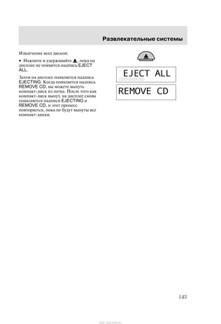 Ðàçâëåêàòåëüíûå ñèñòåìû
143
Èçâëå÷åíèå âñåõ äèñêîâ:
• Íàæìèòå è óäåðæèâàéòå , ïîêà íà
äèñïëåå íå ïîÿâèòñÿ íàäïèñü EJECT
ALL.
Çàòåì íà äèñïëåå ïîÿâëÿåòñÿ íàäïèñü
EJECTING. Êîãäà ïîÿâëÿåòñÿ íàäïèñü
REMOVE CD, âû ìîæåòå âûíóòü
êîìïàêò-äèñê èç ëîòêà. Ïîñëå òîãî êàê
êîìïàêò-äèñê âûíóò, íà äèñïëåå ñíîâà
ïîÿâëÿþòñÿ íàäïèñè EJECTING è
REMOVE CD, è ýòîò ïðîöåññ
ïîâòîðÿåòñÿ, ïîêà íå áóäóò âûíóòû âñå
êîìïàêò-äèñêè.
21 3 4 5 6
http://ava-avto.ru/
 