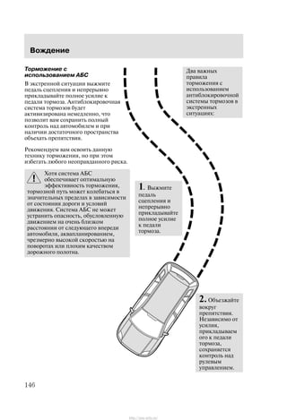 2.Îáúåçæàéòå
âîêðóã
ïðåïÿòñòâèÿ.
Íåçàâèñèìî îò
óñèëèÿ,
ïðèêëàäûâàåì
îãî ê ïåäàëè
òîðìîçà,
ñîõðàíÿåòñÿ
êîíòðîëü íàä
ðóëåâûì
óïðàâëåíèåì.
Äâà âàæíûõ
ïðàâèëà
òîðìîæåíèÿ ñ
èñïîëüçîâàíèåì
àíòèáëîêèðîâî÷íîé
ñèñòåìû òîðìîçîâ â
ýêñòðåííûõ
ñèòóàöèÿõ:
1. Âûæìèòå
ïåäàëü
ñöåïëåíèÿ è
íåïðåðûâíî
ïðèêëàäûâàéòå
ïîëíîå óñèëèå
ê ïåäàëè
òîðìîçà.
Âîæäåíèå
146
Òîðìîæåíèå ñ
èñïîëüçîâàíèåì ÀÁÑ
Â ýêñòðåííîé ñèòóàöèè âûæìèòå
ïåäàëü ñöåïëåíèÿ è íåïðåðûâíî
ïðèêëàäûâàéòå ïîëíîå óñèëèå ê
ïåäàëè òîðìîçà. Àíòèáëîêèðîâî÷íàÿ
ñèñòåìà òîðìîçîâ áóäåò
àêòèâèçèðîâàíà íåìåäëåííî, ÷òî
ïîçâîëèò âàì ñîõðàíèòü ïîëíûé
êîíòðîëü íàä àâòîìîáèëåì è ïðè
íàëè÷èè äîñòàòî÷íîãî ïðîñòðàíñòâà
îáúåõàòü ïðåïÿòñòâèÿ.
Ðåêîìåíäóåì âàì îñâîèòü äàííóþ
òåõíèêó òîðìîæåíèÿ, íî ïðè ýòîì
èçáåãàòü ëþáîãî íåîïðàâäàííîãî ðèñêà.
Õîòÿ ñèñòåìà ÀÁÑ
îáåñïå÷èâàåò îïòèìàëüíóþ
ýôôåêòèâíîñòü òîðìîæåíèÿ,
òîðìîçíîé ïóòü ìîæåò êîëåáàòüñÿ â
çíà÷èòåëüíûõ ïðåäåëàõ â çàâèñèìîñòè
îò ñîñòîÿíèÿ äîðîãè è óñëîâèé
äâèæåíèÿ. Ñèñòåìà ÀÁÑ íå ìîæåò
óñòðàíèòü îïàñíîñòü, îáóñëîâëåííóþ
äâèæåíèåì íà î÷åíü áëèçêîì
ðàññòîÿíèè îò ñëåäóþùåãî âïåðåäè
àâòîìîáèëÿ, àêâàïëàíèðîâàíèåì,
÷ðåçìåðíî âûñîêîé ñêîðîñòüþ íà
ïîâîðîòàõ èëè ïëîõèì êà÷åñòâîì
äîðîæíîãî ïîëîòíà.
http://ava-avto.ru/
 