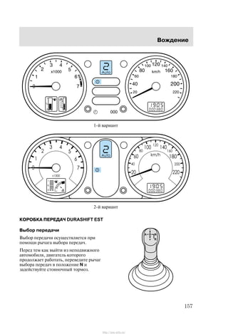 Âîæäåíèå
157
1-é âàðèàíò
2-é âàðèàíò
ÊÎÐÎÁÊÀ ÏÅÐÅÄÀ× DURASHIFT EST
Âûáîð ïåðåäà÷è
Âûáîð ïåðåäà÷è îñóùåñòâëÿåòñÿ ïðè
ïîìîùè ðû÷àãà âûáîðà ïåðåäà÷.
Ïåðåä òåì êàê âûéòè èç íåïîäâèæíîãî
àâòîìîáèëÿ, äâèãàòåëü êîòîðîãî
ïðîäîëæàåò ðàáîòàòü, ïåðåâåäèòå ðû÷àã
âûáîðà ïåðåäà÷ â ïîëîæåíèå N è
çàäåéñòâóéòå ñòîÿíî÷íûé òîðìîç.
http://ava-avto.ru/
 