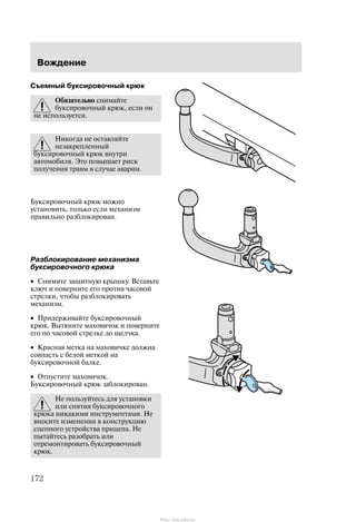 Âîæäåíèå
172
Ñúåìíûé áóêñèðîâî÷íûé êðþê
Îáÿçàòåëüíî ñíèìàéòå
áóêñèðîâî÷íûé êðþê, åñëè îí
íå èñïîëüçóåòñÿ.
Íèêîãäà íå îñòàâëÿéòå
íåçàêðåïëåííûé
áóêñèðîâî÷íûé êðþê âíóòðè
àâòîìîáèëÿ. Ýòî ïîâûøàåò ðèñê
ïîëó÷åíèÿ òðàâì â ñëó÷àå àâàðèè.
Áóêñèðîâî÷íûé êðþê ìîæíî
óñòàíîâèòü, òîëüêî åñëè ìåõàíèçì
ïðàâèëüíî ðàçáëîêèðîâàí.
Ðàçáëîêèðîâàíèå ìåõàíèçìà
áóêñèðîâî÷íîãî êðþêà
• Ñíèìèòå çàùèòíóþ êðûøêó. Âñòàâüòå
êëþ÷ è ïîâåðíèòå åãî ïðîòèâ ÷àñîâîé
ñòðåëêè, ÷òîáû ðàçáëîêèðîâàòü
ìåõàíèçì.
• Ïðèäåðæèâàéòå áóêñèðîâî÷íûé
êðþê. Âûòÿíèòå ìàõîâè÷îê è ïîâåðíèòå
åãî ïî ÷àñîâîé ñòðåëêå äî ùåë÷êà.
• Êðàñíàÿ ìåòêà íà ìàõîâè÷êå äîëæíà
ñîâïàñòü ñ áåëîé ìåòêîé íà
áóêñèðîâî÷íîé áàëêå.
• Îòïóñòèòå ìàõîâè÷îê.
Áóêñèðîâî÷íûé êðþê çàáëîêèðîâàí.
Íå ïîëüçóéòåñü äëÿ óñòàíîâêè
èëè ñíÿòèÿ áóêñèðîâî÷íîãî
êðþêà íèêàêèìè èíñòðóìåíòàìè. Íå
âíîñèòå èçìåíåíèÿ â êîíñòðóêöèþ
ñöåïíîãî óñòðîéñòâà ïðèöåïà. Íå
ïûòàéòåñü ðàçîáðàòü èëè
îòðåìîíòèðîâàòü áóêñèðîâî÷íûé
êðþê.
http://ava-avto.ru/
 