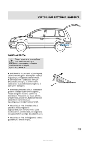 Ýêñòðåííûå ñèòóàöèè íà äîðîãå
201
ÇÀÌÅÍÀ ÊÎËÅÑÀ
Ïåðåä ïîäúåìîì àâòîìîáèëÿ
ïðè ïîìîùè äîìêðàòà
èñêëþ÷èòåëüíî âàæíî ñîáëþñòè
îïèñàííûå íèæå ìåðû
ïðåäîñòîðîæíîñòè.
• Âûêëþ÷èòå çàæèãàíèå, çàäåéñòâóéòå
ñòîÿíî÷íûé òîðìîç è âûáåðèòå ïåðâóþ
ïåðåäà÷ó èëè ïåðåäà÷ó çàäíåãî õîäà.
Â àâòîìîáèëÿõ ñ êîðîáêîé ïåðåäà÷
Durashift EST ïåðåä âûêëþ÷åíèåì
çàæèãàíèÿ âûæìèòå ïåäàëü òîðìîçà è
âûáåðèòå ïåðåäà÷ó.
• Ïðèïàðêóéòå àâòîìîáèëü íà òâåðäîé
ðîâíîé ïîâåðõíîñòè òàêèì îáðàçîì,
÷òîáû âî âðåìÿ çàìåíû êîëåñà íå
âîçíèêàëî ðèñêà äëÿ âàñ è äëÿ äðóãèõ
ó÷àñòíèêîâ äâèæåíèÿ. Óñòàíîâèòå çíàê
àâàðèéíîé îñòàíîâêè äëÿ
ïðåäóïðåæäåíèÿ äðóãèõ âîäèòåëåé.
• Óáåäèòåñü â òîì, ÷òî àâòîìîáèëü
ñòîèò íà òâåðäîé ðîâíîé
ãîðèçîíòàëüíîé ïîâåðõíîñòè. Åñëè
íåîáõîäèìî, äîïîëíèòåëüíî çàêðåïèòå
êîëåñà àâòîìîáèëÿ ïðè ïîìîùè óïîðîâ.
• Óáåäèòåñü â òîì, ÷òî ïåðåäíèå êîëåñà
ðàçâåðíóòû ïðÿìî âïåðåä.
http://ava-avto.ru/
 
