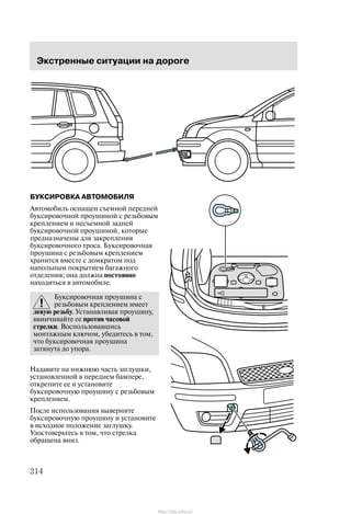 Ýêñòðåííûå ñèòóàöèè íà äîðîãå
214
ÁÓÊÑÈÐÎÂÊÀ ÀÂÒÎÌÎÁÈËß
Àâòîìîáèëü îñíàùåí ñúåìíîé ïåðåäíåé
áóêñèðîâî÷íîé ïðîóøèíîé ñ ðåçüáîâûì
êðåïëåíèåì è íåñúåìíîé çàäíåé
áóêñèðîâî÷íîé ïðîóøèíîé, êîòîðûå
ïðåäíàçíà÷åíû äëÿ çàêðåïëåíèÿ
áóêñèðîâî÷íîãî òðîñà. Áóêñèðîâî÷íàÿ
ïðîóøèíà ñ ðåçüáîâûì êðåïëåíèåì
õðàíèòñÿ âìåñòå ñ äîìêðàòîì ïîä
íàïîëüíûì ïîêðûòèåì áàãàæíîãî
îòäåëåíèÿ; îíà äîëæíà ïîñòîÿííî
íàõîäèòüñÿ â àâòîìîáèëå.
Áóêñèðîâî÷íàÿ ïðîóøèíà ñ
ðåçüáîâûì êðåïëåíèåì èìååò
ëåâóþ ðåçüáó. Óñòàíàâëèâàÿ ïðîóøèíó,
ââèí÷èâàéòå åå ïðîòèâ ÷àñîâîé
ñòðåëêè. Âîñïîëüçîâàâøèñü
ìîíòàæíûì êëþ÷îì, óáåäèòåñü â òîì,
÷òî áóêñèðîâî÷íàÿ ïðîóøèíà
çàòÿíóòà äî óïîðà.
Íàäàâèòå íà íèæíþþ ÷àñòü çàãëóøêè,
óñòàíîâëåííîé â ïåðåäíåì áàìïåðå,
îòêðåïèòå åå è óñòàíîâèòå
áóêñèðîâî÷íóþ ïðîóøèíó ñ ðåçüáîâûì
êðåïëåíèåì.
Ïîñëå èñïîëüçîâàíèÿ âûâåðíèòå
áóêñèðîâî÷íóþ ïðîóøèíó è óñòàíîâèòå
â èñõîäíîå ïîëîæåíèå çàãëóøêó.
Óäîñòîâåðüòåñü â òîì, ÷òî ñòðåëêà
îáðàùåíà âíèç.
http://ava-avto.ru/
 