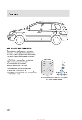 Î÷èñòêà
218
ÊÀÊ ÂÛÌÛÒÜ ÀÂÒÎÌÎÁÈËÜ
Çàïðåùàåòñÿ âûáðàñûâàòü ìîþùèå
ñðåäñòâà âìåñòå ñ áûòîâûì ìóñîðîì.
Âîñïîëüçóéòåñü ðàçðåøåííîé ìåñòíîé
ñâàëêîé äëÿ ïðîìûøëåííûõ îòõîäîâ.
Ìîéòå àâòîìîáèëü òîëüêî íà
ïëîùàäêàõ, èìåþùèõ
ýêîëîãè÷åñêè áåçîïàñíûå
êàíàëèçàöèîííûå ñèñòåìû.
Ñàìîå âàæíîå ìîþùåå ñðåäñòâî,
íåîáõîäèìîå äëÿ óõîäà çà
ëàêîêðàñî÷íûì ïîêðûòèåì àâòîìîáèëÿ,
Ć ýòî ÷èñòàÿ âîäà.
Ìîéòå àâòîìîáèëü òîëüêî õîëîäíîé
èëè ïðîõëàäíîé âîäîé.
http://ava-avto.ru/
 