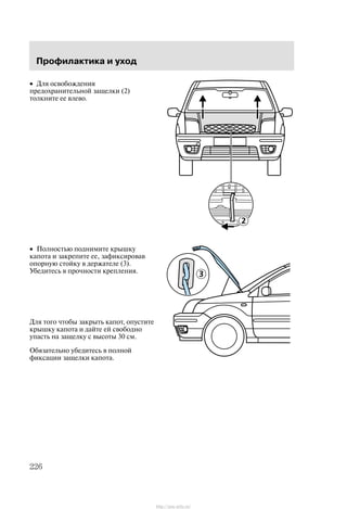 Ïðîôèëàêòèêà è óõîä
226
• Äëÿ îñâîáîæäåíèÿ
ïðåäîõðàíèòåëüíîé çàùåëêè (2)
òîëêíèòå åå âëåâî.
• Ïîëíîñòüþ ïîäíèìèòå êðûøêó
êàïîòà è çàêðåïèòå åå, çàôèêñèðîâàâ
îïîðíóþ ñòîéêó â äåðæàòåëå (3).
Óáåäèòåñü â ïðî÷íîñòè êðåïëåíèÿ.
Äëÿ òîãî ÷òîáû çàêðûòü êàïîò, îïóñòèòå
êðûøêó êàïîòà è äàéòå åé ñâîáîäíî
óïàñòü íà çàùåëêó ñ âûñîòû 30 ñì.
Îáÿçàòåëüíî óáåäèòåñü â ïîëíîé
ôèêñàöèè çàùåëêè êàïîòà.
http://ava-avto.ru/
 