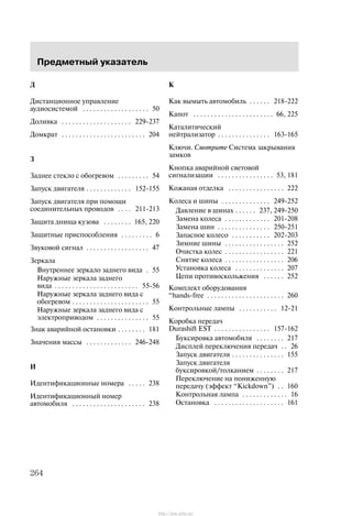 Ïðåäìåòíûé óêàçàòåëü
264
Ä
Äèñòàíöèîííîå óïðàâëåíèå
àóäèîñèñòåìîé 50. . . . . . . . . . . . . . . . . . .
Äîëèâêà 229-237. . . . . . . . . . . . . . . . . . . .
Äîìêðàò 204. . . . . . . . . . . . . . . . . . . . . . . .
Ç
Çàäíåå ñòåêëî ñ îáîãðåâîì 54. . . . . . . . .
Çàïóñê äâèãàòåëÿ 152-155. . . . . . . . . . . . .
Çàïóñê äâèãàòåëÿ ïðè ïîìîùè
ñîåäèíèòåëüíûõ ïðîâîäîâ 211-213. . . .
Çàùèòà äíèùà êóçîâà 165, 220. . . . . . . .
Çàùèòíûå ïðèñïîñîáëåíèÿ 6. . . . . . . . .
Çâóêîâîé ñèãíàë 47. . . . . . . . . . . . . . . . . .
Çåðêàëà
Âíóòðåííåå çåðêàëî çàäíåãî âèäà 55.
Íàðóæíûå çåðêàëà çàäíåãî
âèäà 55-56. . . . . . . . . . . . . . . . . . . . . . . .
Íàðóæíûå çåðêàëà çàäíåãî âèäà ñ
îáîãðåâîì 55. . . . . . . . . . . . . . . . . . . . . .
Íàðóæíûå çåðêàëà çàäíåãî âèäà ñ
ýëåêòðîïðèâîäîì 55. . . . . . . . . . . . . . .
Çíàê àâàðèéíîé îñòàíîâêè 181. . . . . . . .
Çíà÷åíèÿ ìàññû 246-248. . . . . . . . . . . . .
È
Èäåíòèôèêàöèîííûå íîìåðà 238. . . . .
Èäåíòèôèêàöèîííûé íîìåð
àâòîìîáèëÿ 238. . . . . . . . . . . . . . . . . . . . .
K
Êàê âûìûòü àâòîìîáèëü 218-222. . . . . .
Êàïîò 66, 225. . . . . . . . . . . . . . . . . . . . . . .
Êàòàëèòè÷åñêèé
íåéòðàëèçàòîð 163-165. . . . . . . . . . . . . . .
Êëþ÷è. Cìîòðèòå Ñèñòåìà çàêðûâàíèÿ
çàìêîâ
Êíîïêà àâàðèéíîé ñâåòîâîé
ñèãíàëèçàöèè 53, 181. . . . . . . . . . . . . . . .
Êîæàíàÿ îòäåëêà 222. . . . . . . . . . . . . . . .
Êîëåñà è øèíû 249-252. . . . . . . . . . . . . .
Äàâëåíèå â øèíàõ 237, 249-250. . . . . .
Çàìåíà êîëåñà 201-208. . . . . . . . . . . . .
Çàìåíà øèí 250-251. . . . . . . . . . . . . . .
Çàïàñíîå êîëåñî 202-203. . . . . . . . . . .
Çèìíèå øèíû 252. . . . . . . . . . . . . . . . .
Î÷èñòêà êîëåñ 221. . . . . . . . . . . . . . . . .
Ñíÿòèå êîëåñà 206. . . . . . . . . . . . . . . . .
Óñòàíîâêà êîëåñà 207. . . . . . . . . . . . . .
Öåïè ïðîòèâîñêîëüæåíèÿ 252. . . . . .
Êîìïëåêò îáîðóäîâàíèÿ
hands-free 260. . . . . . . . . . . . . . . . . . . . . .
Êîíòðîëüíûå ëàìïû 12-21. . . . . . . . . . .
Êîðîáêà ïåðåäà÷
Durashift EST 157-162. . . . . . . . . . . . . . . .
Áóêñèðîâêà àâòîìîáèëÿ 217. . . . . . . .
Äèñïëåé ïåðåêëþ÷åíèÿ ïåðåäà÷ 26. .
Çàïóñê äâèãàòåëÿ 155. . . . . . . . . . . . . . .
Çàïóñê äâèãàòåëÿ
áóêñèðîâêîé/òîëêàíèåì 217. . . . . . . .
Ïåðåêëþ÷åíèå íà ïîíèæåííóþ
ïåðåäà÷ó (ýôôåêò Kickdown") 160. .
Êîíòðîëüíàÿ ëàìïà 16. . . . . . . . . . . . .
Îñòàíîâêà 161. . . . . . . . . . . . . . . . . . . .
http://ava-avto.ru/
 