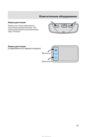 Îñâåòèòåëüíîå îáîðóäîâàíèå
45
Ëàìïû äëÿ ÷òåíèÿ
Ëàìïû äëÿ ÷òåíèÿ óïðàâëÿþòñÿ
îòäåëüíûìè âûêëþ÷àòåëÿìè. Ýòè
ëàìïû âûêëþ÷àþòñÿ àâòîìàòè÷åñêè
÷åðåç 30 ìèíóò.
Ëàìïû äëÿ ÷òåíèÿ
(â çàâèñèìîñòè îò âàðèàíòà ìîäåëè)
Âêëþ÷åíî
Âûêëþ÷åíî
http://ava-avto.ru/
 