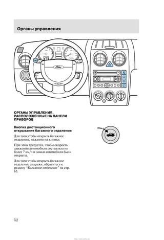 Îðãàíû óïðàâëåíèÿ
52
ÎÐÃÀÍÛ ÓÏÐÀÂËÅÍÈß,
ÐÀÑÏÎËÎÆÅÍÍÛÅ ÍÀ ÏÀÍÅËÈ
ÏÐÈÁÎÐÎÂ
Êíîïêà äèñòàíöèîííîãî
îòêðûâàíèÿ áàãàæíîãî îòäåëåíèÿ
Äëÿ òîãî ÷òîáû îòêðûòü áàãàæíîå
îòäåëåíèå, íàæìèòå íà êíîïêó.
Ïðè ýòîì òðåáóåòñÿ, ÷òîáû ñêîðîñòü
äâèæåíèÿ àâòîìîáèëÿ ñîñòàâëÿëà íå
áîëåå 7 êì/÷ è çàìêè àâòîìîáèëÿ áûëè
îòêðûòû.
Äëÿ òîãî ÷òîáû îòêðûòü áàãàæíîå
îòäåëåíèå ñíàðóæè, îáðàòèòåñü ê
ðàçäåëó Áàãàæíîå îòäåëåíèå" íà ñòð.
65.
http://ava-avto.ru/
 