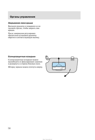 Îðãàíû óïðàâëåíèÿ
58
Çàêðûâàíèå ëþêà êðûøè
Âûòÿíèòå ðóêîÿòêó è ïîâåðíèòå åå ïî
÷àñîâîé ñòðåëêå, ÷òîáû çàêðûòü ëþê
êðûøè.
Ïîñëå çàâåðøåíèÿ ðåãóëèðîâêè
îáÿçàòåëüíî óñòàíîâèòå ðóêîÿòêó
îáðàòíî â ñîîòâåòñòâóþùóþ âûåìêó.
Ñîëíöåçàùèòíûå êîçûðüêè
Ñîëíöåçàùèòíûå êîçûðüêè ìîæíî
âûñâîáîäèòü èç ôèêñèðóþùèõ çàæèìîâ
è ðàçâåðíóòü â ñòîðîíó áîêîâûõ îêîí.
Øòîðêó çåðêàëà ìîæíî îòîãíóòü êâåðõó.
http://ava-avto.ru/
 