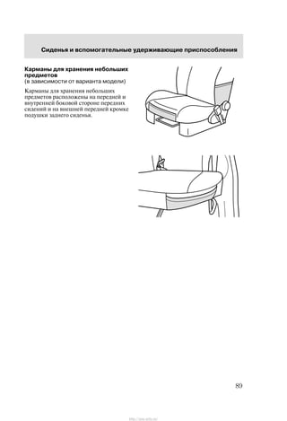 Ñèäåíüÿ è âñïîìîãàòåëüíûå óäåðæèâàþùèå ïðèñïîñîáëåíèÿ
89
Êàðìàíû äëÿ õðàíåíèÿ íåáîëüøèõ
ïðåäìåòîâ
(â çàâèñèìîñòè îò âàðèàíòà ìîäåëè)
Êàðìàíû äëÿ õðàíåíèÿ íåáîëüøèõ
ïðåäìåòîâ ðàñïîëîæåíû íà ïåðåäíåé è
âíóòðåííåé áîêîâîé ñòîðîíå ïåðåäíèõ
ñèäåíèé è íà âíåøíåé ïåðåäíåé êðîìêå
ïîäóøêè çàäíåãî ñèäåíüÿ.
http://ava-avto.ru/
 