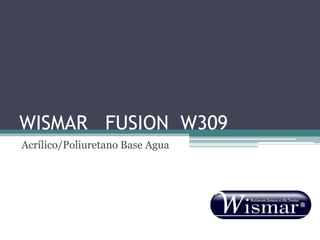 WISMAR FUSION W309
Acrílico/Poliuretano Base Agua
 