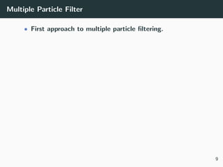 Multiple Particle Filter
• First approach to multiple particle ﬁltering.
9
 