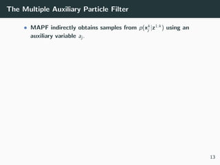 The Multiple Auxiliary Particle Filter
• MAPF indirectly obtains samples from p(xk
j |z1:k
) using an
auxiliary variable aj .
13
 