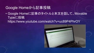Google Homeから記事投稿
• Google Homeに記事のタイトルと本文を話して、Movable
Typeに投稿
https://www.youtube.com/watch?v=uc89P4PhrOY
35
 