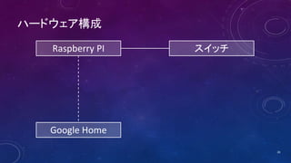 ハードウェア構成
Raspberry PI
Google Home
スイッチ
28
 