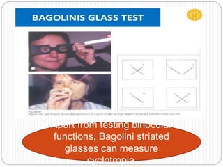 Apart from testing binocular
functions, Bagolini striated
glasses can measure
cyclotropia.
 