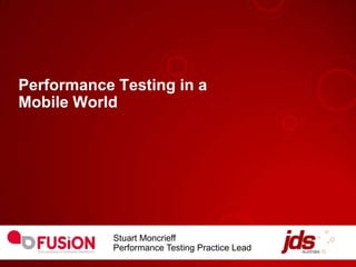 Performance Testing in a
Mobile World




            Stuart Moncrieff
            Performance Testing Practice Lead
 