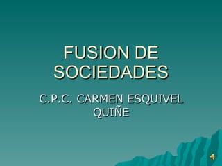 FUSION DE SOCIEDADES C.P.C. CARMEN ESQUIVEL QUIÑE 