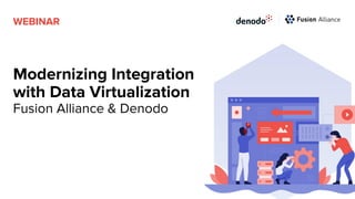 Modernizing Integration
with Data Virtualization
Fusion Alliance & Denodo
WEBINAR
 