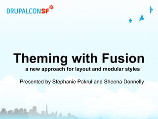 Theming with Fusion
a new approach for layout and modular styles
Presented by Stephanie Pakrul and Sheena Donnelly
 