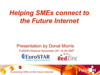 Helping SMEs connect to 
the Future Internet 
Presentation by Donal Morris 
FUSION Webinar November 20th 14.00 GMT 
 