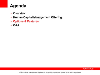 Agenda
CONFIDENTIAL: All capabilities and dates are for planning purposes only and may not be used in any contract
• Overview
• Human Capital Management Offering
• Options & Features
• Q&A
 