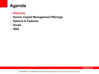 Agenda
CONFIDENTIAL: All capabilities and dates are for planning purposes only and may not be used in any contract
• Overview
• Human Capital Management Offerings
• Options & Features
• Scope
• Q&A
 