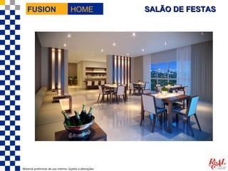 FUSION                             HOME                  SALÃO DE FESTAS




Material preliminar de uso interno. Sujeito a alterações.
 