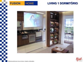 FUSION                             HOME                  LIVING 1 DORMITÓRIO




Material preliminar de uso interno. Sujeito a alterações.
 