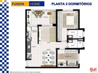 FUSION                             HOME                  PLANTA 2 DORMITÓRIOS




Material preliminar de uso interno. Sujeito a alterações.
 