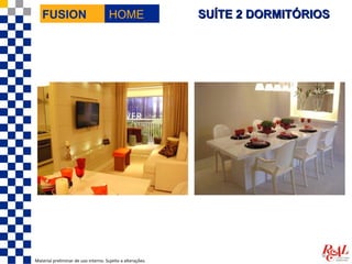 FUSION                             HOME                  SUÍTE 2 DORMITÓRIOS




Material preliminar de uso interno. Sujeito a alterações.
 