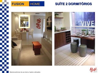 FUSION                             HOME                  SUÍTE 2 DORMITÓRIOS




Material preliminar de uso interno. Sujeito a alterações.
 