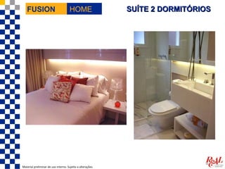 FUSION                             HOME                  SUÍTE 2 DORMITÓRIOS




Material preliminar de uso interno. Sujeito a alterações.
 