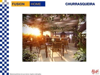 FUSION                             HOME                  CHURRASQUEIRA




Material preliminar de uso interno. Sujeito a alterações.
 