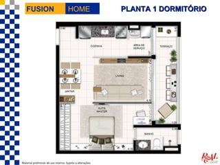FUSION                             HOME                  PLANTA 1 DORMITÓRIO




Material preliminar de uso interno. Sujeito a alterações.
 