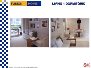 FUSION                             HOME                  LIVING 1 DORMITÓRIO




Material preliminar de uso interno. Sujeito a alterações.
 