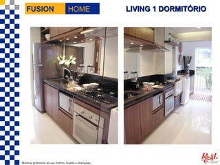 FUSION                             HOME                  LIVING 1 DORMITÓRIO




Material preliminar de uso interno. Sujeito a alterações.
 