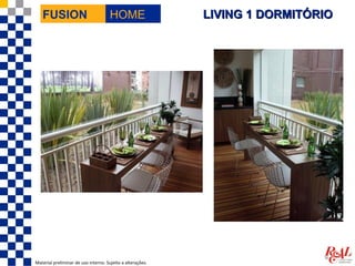 FUSION                             HOME                  LIVING 1 DORMITÓRIO




Material preliminar de uso interno. Sujeito a alterações.
 