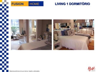 FUSION                             HOME                  LIVING 1 DORMITÓRIO




Material preliminar de uso interno. Sujeito a alterações.
 