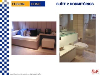FUSION                             HOME                  SUÍTE 2 DORMITÓRIOS




Material preliminar de uso interno. Sujeito a alterações.
 